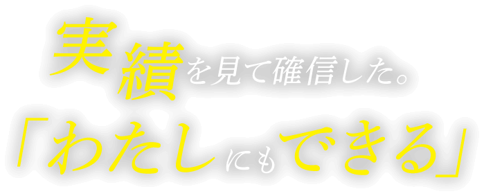 実績を見て確信した。「わたしにもできる」