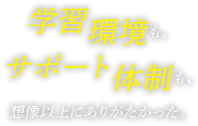 学習環境も、サポート体制も、想像以上にありがたかった。