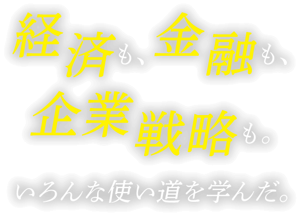 経済も、金融も、企業戦略も。いろんな使い道を学んだ。