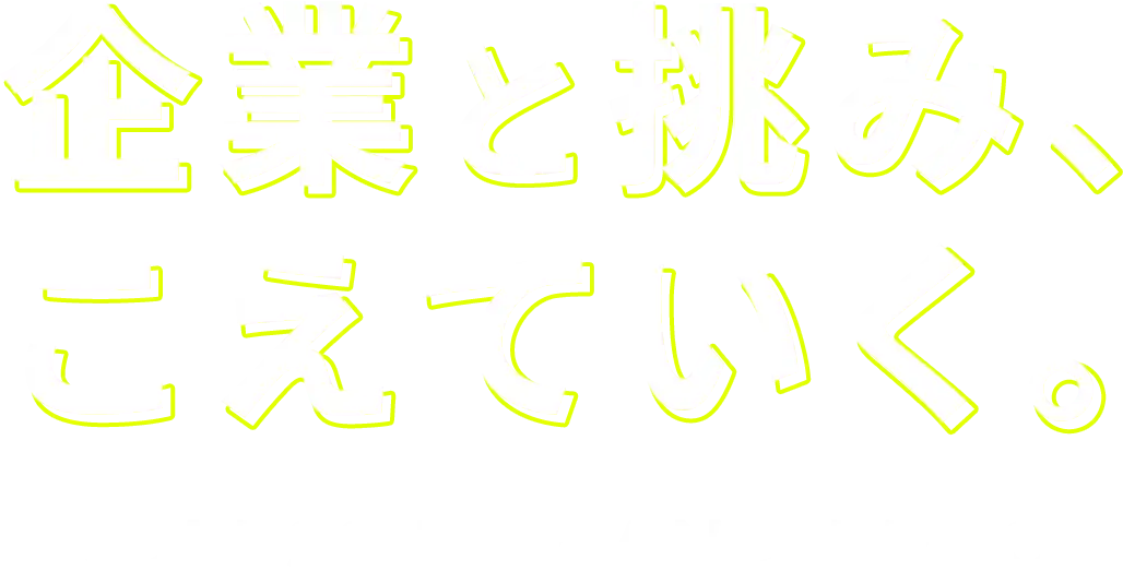 企業と挑み、こえていく。ENDLESS TRY AND ERROR