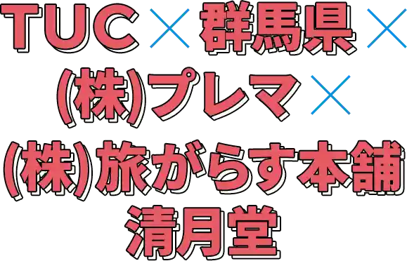 TUC x 群馬県 x （株）プレマ x （株）旅がらす本舗清月堂
