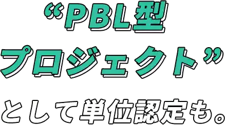 “PBL型プロジェクト”として単位認定も。