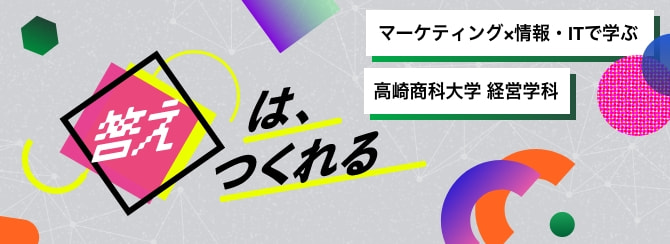 答えは、つくれる マーケティング×情報・ITで学ぶ 高崎商科大学 経営学科