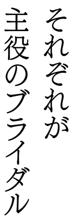 それぞれが主役のブライダル